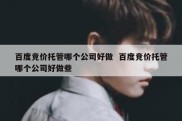 百度竞价托管哪个公司好做  百度竞价托管哪个公司好做些