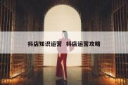 抖店知识运营  抖店运营攻略