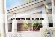 新兴餐饮快餐加盟  新兴快餐店