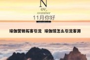 瑜伽营销拓客引流  瑜伽馆怎么引流客源