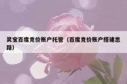 灵宝百度竞价账户托管（百度竞价账户搭建思路）