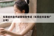 石家庄抖音代运营投放电话（石家庄抖音推广公司）