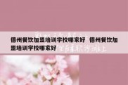 德州餐饮加盟培训学校哪家好  德州餐饮加盟培训学校哪家好