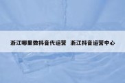 浙江哪里做抖音代运营  浙江抖音运营中心