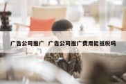 广告公司推广  广告公司推广费用能抵税吗