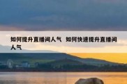 如何提升直播间人气  如何快速提升直播间人气