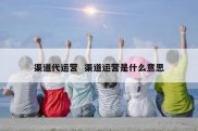 渠道代运营  渠道运营是什么意思