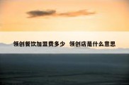 领创餐饮加盟费多少  领创店是什么意思