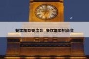 餐饮加盟交流会  餐饮加盟招商会