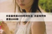 抖音最快涨1000粉的办法  抖音如何快速涨1000粉