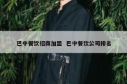 巴中餐饮招商加盟  巴中餐饮公司排名