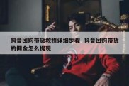 抖音团购带货教程详细步骤  抖音团购带货的佣金怎么提现