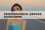 巴彦淖尔抖音竞价托管公司  巴彦淖尔抖音竞价托管公司有哪些