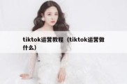 tiktok运营教程（tiktok运营做什么）