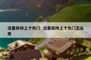 流量扶持上个热门  流量扶持上个热门怎么弄