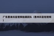 广东惠来抖音视频拍摄团队（惠州抖音短视频）