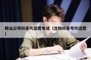 鞍山公司抖音代运营电话（沈阳抖音号代运营）