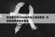 粉丝量不够1000如何加入精选联盟  抖音精选联盟粉丝要求