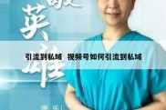 引流到私域  视频号如何引流到私域