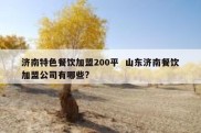 济南特色餐饮加盟200平  山东济南餐饮加盟公司有哪些?