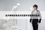 关于聊城济南竞价托管外包服务的信息