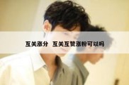 互关涨分  互关互赞涨粉可以吗