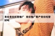 竞价竞价托管推广  竞价推广账户竞价托管好吗