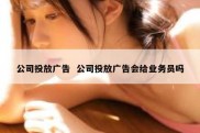 公司投放广告  公司投放广告会给业务员吗