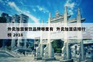 外卖加盟餐饮品牌哪里有  外卖加盟店排行榜 2018
