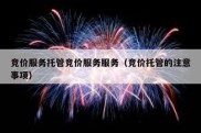 竞价服务托管竞价服务服务（竞价托管的注意事项）