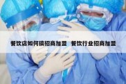 餐饮店如何搞招商加盟  餐饮行业招商加盟