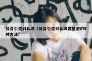 抖音引流到私域（抖音引流到私域流量池的5种方法）