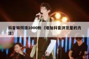 抖音如何涨1000粉（增加抖音浏览量的方法）