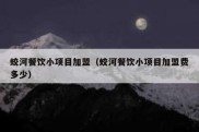 蛟河餐饮小项目加盟（蛟河餐饮小项目加盟费多少）
