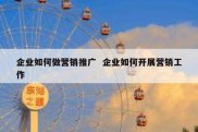 企业如何做营销推广  企业如何开展营销工作
