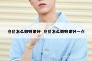 竞价怎么做效果好  竞价怎么做效果好一点