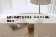 全国火锅餐饮加盟排名  2021年火锅加盟排行