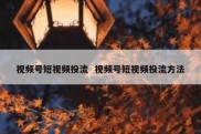 视频号短视频投流  视频号短视频投流方法