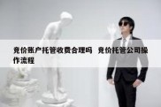 竞价账户托管收费合理吗  竞价托管公司操作流程
