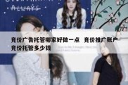 竞价广告托管哪家好做一点  竞价推广账户竞价托管多少钱