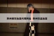 荆州餐饮加盟代理网站  荆州饮品加盟