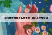 潮州餐饮加盟怎么做生意  潮州小吃加盟网