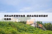 调兵山奶茶餐饮加盟  调兵山饭店谁家最好吃最新
