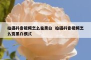 拍摄抖音视频怎么变黑白  拍摄抖音视频怎么变黑白模式