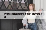 江门创业餐饮加盟连锁有哪些  江门餐饮公司