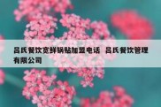 吕氏餐饮宽鲜锅贴加盟电话  吕氏餐饮管理有限公司