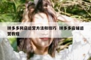 拼多多网店运营方法和技巧  拼多多店铺运营教程