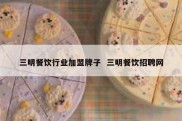 三明餐饮行业加盟牌子  三明餐饮招聘网