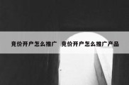 竞价开户怎么推广  竞价开户怎么推广产品