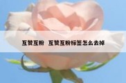 互赞互粉  互赞互粉标签怎么去掉